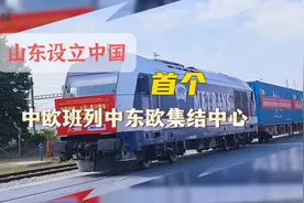山东设立中国首个中欧班列中东欧集结中心