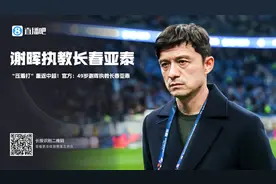 压着打重返中超！官方：49岁谢晖出任长春亚泰主帅图片