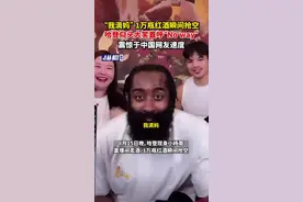 “我滴妈”1万瓶红酒瞬间抢空，哈登仰头大笑直呼“No way”，震惊于中国网友速度图片