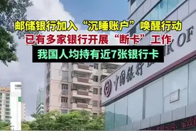邮储银行加入“沉睡账户”唤醒行动，已有多家银行开展“断卡”工作，我国人均持有近7张银行卡图片