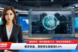 港股收评：恒生指数涨0.6%、恒生科技指数涨1.01% 恒大汽车涨超74%，盘中一度暴涨超230%视频封面