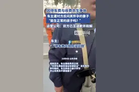 车主因停车缴费与收费员起争执，对方称其妻子“怀孕了能生正常孩子吗”，运营公司回应图片
