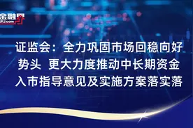 证监会：全力巩固市场回稳向好势头  更大力度推动中长期资金入市指导意见及实施方案落实落地视频封面