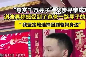 “悬赏千万寻子”父亲寻亲成功，谢浩男称感受到了爸爸一路寻子的艰辛图片