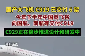 国产大飞机 C919 已交付 6 架，今年下半年中国商飞将向国航、南航等交付 C919，C929正在稳步推进设计和研发中。图片