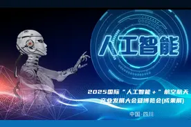 2025国际“人工智能＋”航空航天产业发展大会暨博览会即将在四川正式开幕图片