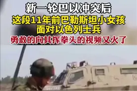 新一轮巴以冲突后，这段11年前巴勒斯坦小女孩面对以色列士兵，勇敢的向其挥拳头的视频又火了。图片