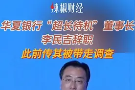 华夏银行“超长待机”董事长李民吉辞职，此前传其被带走调查图片