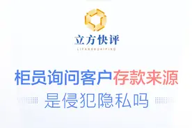 立方快评｜柜员询问客户存款来源，是侵犯隐私吗？图片
