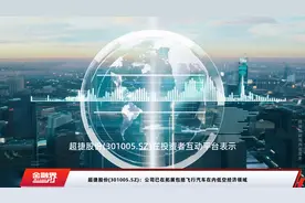 超捷股份(301005.SZ)：公司已在拓展包括飞行汽车在内低空经济领域