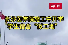 长沙医学院施工中开学  学生宿舍“似工地”图片
