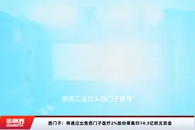 西门子：将通过出售西门子医疗2%股份筹集约14.5亿欧元资金视频封面