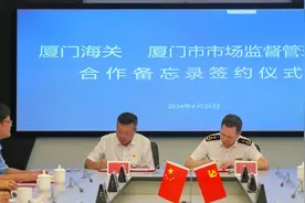 “签署备忘录”“15个方面合作”  厦门海关与厦门市场监管局携手助力高质量发展图片