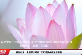 百傲化学：全资子公司拟7亿元增资并控股芯慧联视频封面