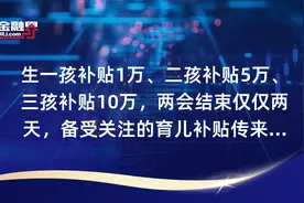 生一孩补贴1万、二孩补贴5万、三孩补贴10万，两会结束仅仅两天，备受关注的育儿补贴传来最新消息，呼和浩特市出手！视频封面