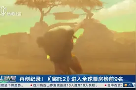 再创纪录！《哪吒2》进入全球票房榜前9名视频封面