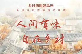 文旅部推荐！羊狮慕入选“人间有味 自在乡村”全国乡村旅游精品线路！图片