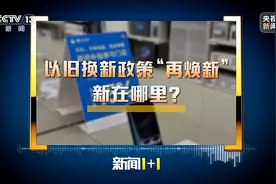 新闻1+1丨“以旧换新”政策“再焕新”，新在哪里？图片