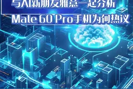 AI创作大脑｜与AI新朋友雅意一起分析Mate 60 Pro手机为何热议图片