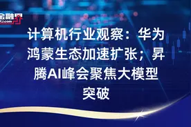 计算机行业观察：华为鸿蒙生态加速扩张；昇腾AI峰会聚焦大模型突破