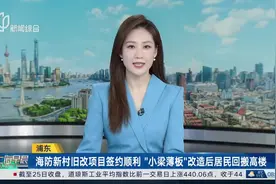 浦东 海防新村旧改项目签约顺利 “小梁薄板”改造后居民回搬高楼视频封面