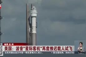 美国：波音“星际客机”再度推迟载人试飞 因技术问题 “星际客机”首次载人试飞已被多次推迟视频封面