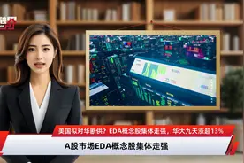 美国拟对华断供？EDA概念股集体走强，华大九天涨超13%