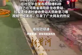 河南南阳收费站被曝“刁难”货车司机，走绿通必须搬开两层验货？司机：视频曝光后态度变了图片