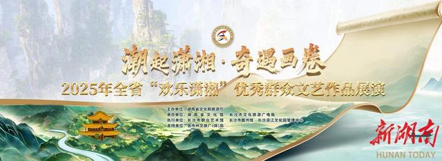 新晋“群星奖”作品展演、“湘超”超好玩，今年的“欢乐潇湘”有点潮
