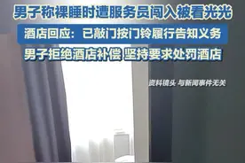 男子称裸睡时遭服务员闯入被看光光 酒店回应：已敲门按门铃履行告知义务图片