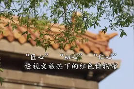 “匠心”“初心”“仁心”——透视文旅热下的红色博物馆图片
