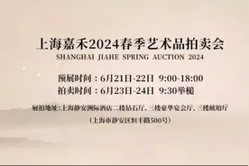 6月21日上海嘉禾2024春季艺术品拍卖会即将隆重启幕！图片