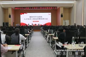 2000万设立人才基金 181名骨干入选人才培养工程 襄阳市中心医院召开人才培养工程动员暨培训大会图片