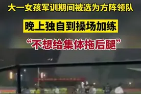 大一女孩军训期间被选为方阵领队，晚上独自到操场加练，“不想给集体拖后腿”图片