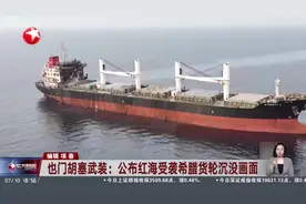 也门胡塞武装：公布红海受袭希腊货轮沉没画面