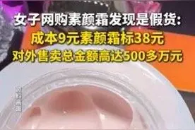 “38元假冒素颜霜成本仅9元”冲上热搜 网友：在家自制成本只需7元 中科院专家：有一定风险图片