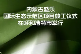 内蒙古盛乐国际生态示范区项目竣工仪式在呼和浩特市举行图片