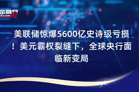 美联储惊爆5600亿史诗级亏损！美元霸权裂缝下，全球央行面临新变局视频封面