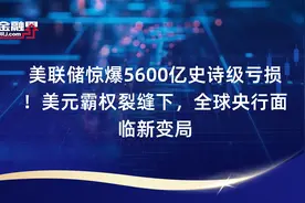 美联储惊爆5600亿史诗级亏损！美元霸权裂缝下，全球央行面临新变局视频封面