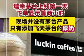 瑞幸茅台上线第一天下单显示等两小时，现场并没有茅台产品，只有添加飞天茅台的厚奶图片