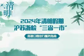 清明假期，预计这些时段、路段车流量较高！来看沪苏浙皖“三省一市”高速公路出行服务指南→图片