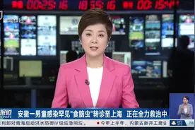 安徽一男童感染罕见“食脑虫”转诊至上海 正在全力救治中