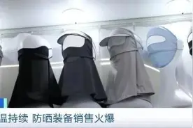 热闻|高温来袭防晒衣一个月卖了几个亿！防晒新花样：腰部以上只露眼睛图片
