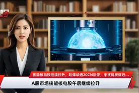 核能核电股继续拉升，哈焊华通20CM涨停，中核科技逼近涨停，尚纬股份4连板视频封面