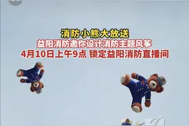 跟着文创学消防，益阳消防邀您共绘“蓝焰画卷”，消防小熊等你来拿益阳图片