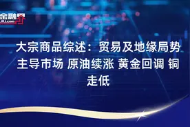 大宗商品综述：贸易及地缘局势主导市场 原油续涨 黄金回调 铜走低视频封面
