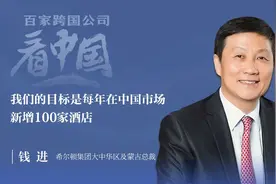 百家跨国公司看中国丨专访希尔顿集团钱进：本土化投入需捕捉消费新需求图片