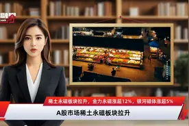 稀土永磁板块拉升，金力永磁涨超12%，银河磁体涨超5%视频封面