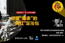 影子暗访·315｜细菌“爆表”的网红“足浴包”视频封面