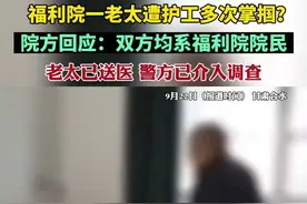 福利院一老太遭护工多次掌掴？院方回应：双方均系福利院院民。老太已送医，警方已介入调查图片